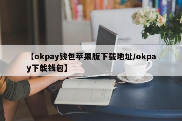 【okpay钱包苹果版下载地址/okpay下载钱包】