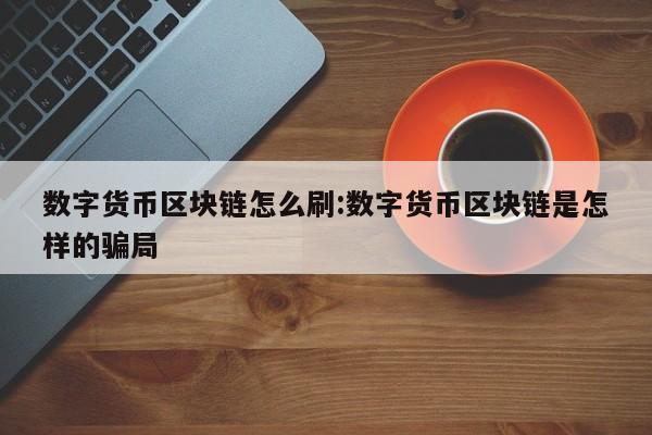 数字货币区块链怎么刷:数字货币区块链是怎样的骗局