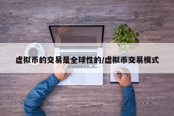 虚拟币的交易是全球性的/虚拟币交易模式