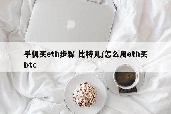 手机买eth步骤-比特儿/怎么用eth买btc