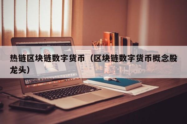 热链区块链数字货币(区块链数字货币概念股龙头)