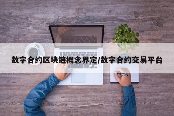 数字合约区块链概念界定/数字合约交易平台