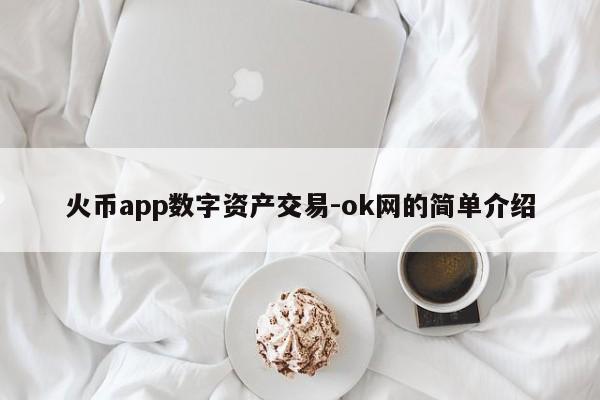 火币app数字资产交易-ok网的简单介绍