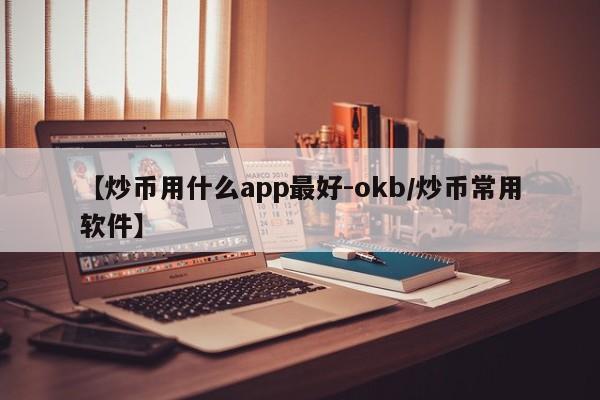 【炒币用什么app最好-okb/炒币常用软件】