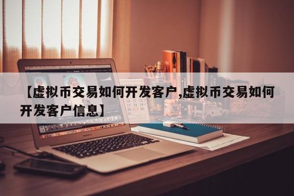 【虚拟币交易如何开发客户,虚拟币交易如何开发客户信息】