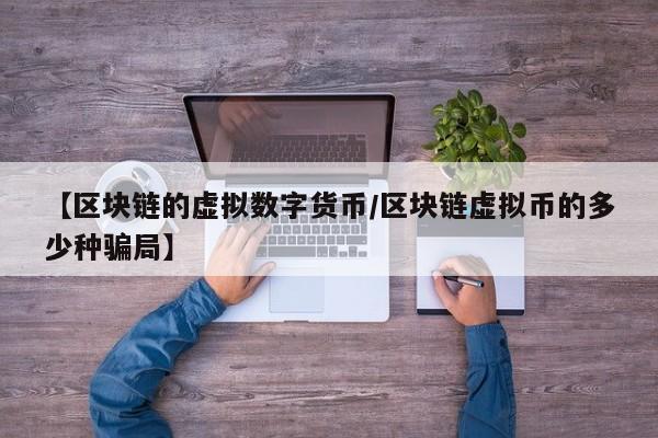 【区块链的虚拟数字货币/区块链虚拟币的多少种骗局】