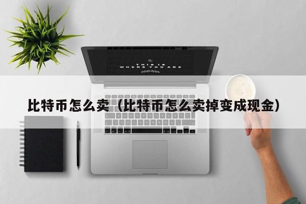 比特币怎么卖(比特币怎么卖掉变成现金)