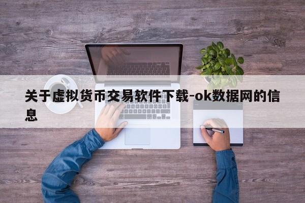 关于虚拟货币交易软件下载-ok数据网的信息