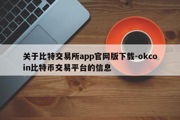 关于比特交易所app官网版下载-okcoin比特币交易平台的信息