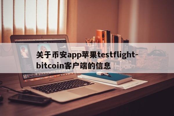 关于币安app苹果testflight-bitcoin客户端的信息
