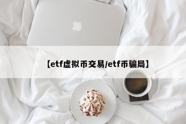 【etf虚拟币交易/etf币骗局】