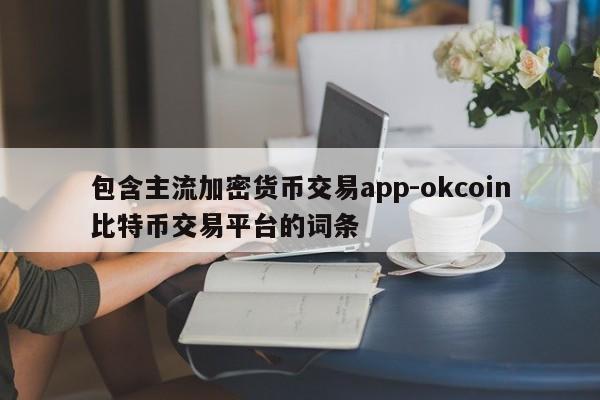 包含主流加密货币交易app-okcoin比特币交易平台的词条