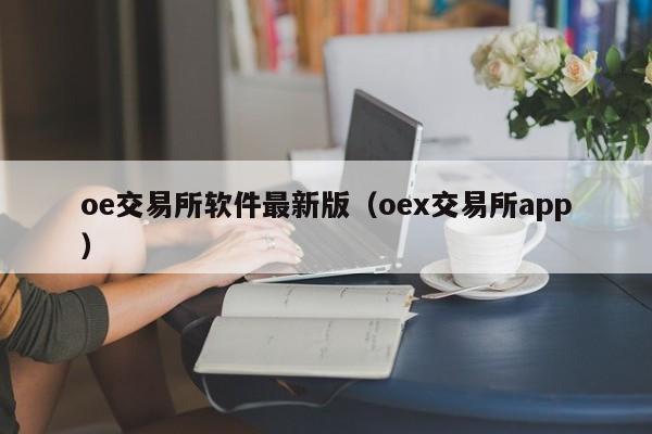 oe交易所软件最新版(oex交易所app)
