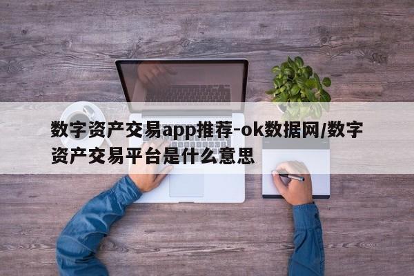 数字资产交易app推荐-ok数据网/数字资产交易平台是什么意思