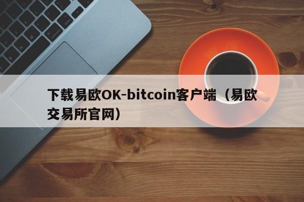 下载易欧OK-bitcoin客户端(易欧交易所官网)