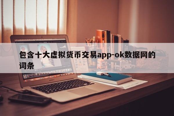 包含十大虚拟货币交易app-ok数据网的词条