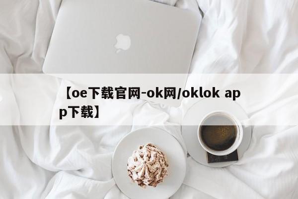 【oe下载官网-ok网/oklok app下载】