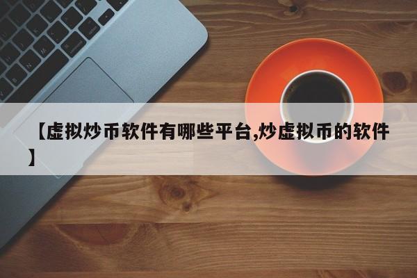 【虚拟炒币软件有哪些平台,炒虚拟币的软件】