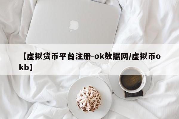 【虚拟货币平台注册-ok数据网/虚拟币okb】