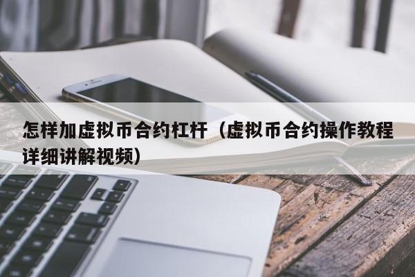 怎样加虚拟币合约杠杆(虚拟币合约操作教程详细讲解视频)