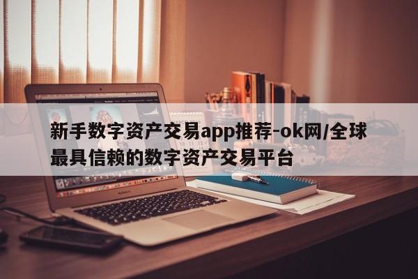 新手数字资产交易app推荐-ok网/全球最具信赖的数字资产交易平台