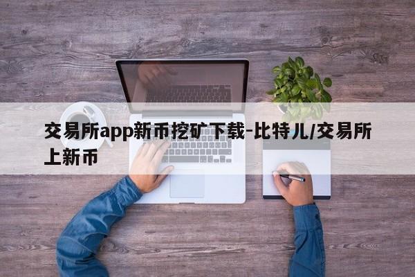 交易所app新币挖矿下载-比特儿/交易所上新币