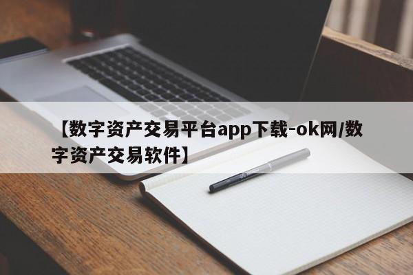 【数字资产交易平台app下载-ok网/数字资产交易软件】