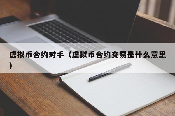 虚拟币合约对手(虚拟币合约交易是什么意思)