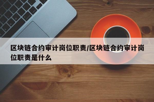 区块链合约审计岗位职责/区块链合约审计岗位职责是什么