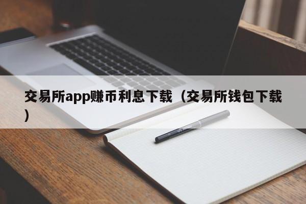 交易所app赚币利息下载(交易所钱包下载)