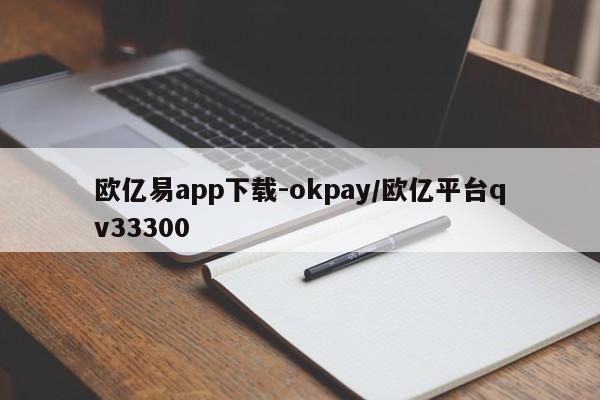 欧亿易app下载-okpay/欧亿平台qv33300