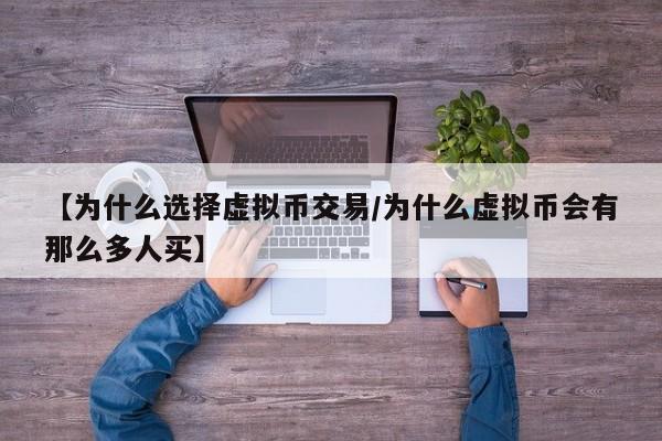【为什么选择虚拟币交易/为什么虚拟币会有那么多人买】