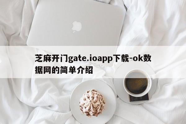 芝麻开门gate.ioapp下载-ok数据网的简单介绍