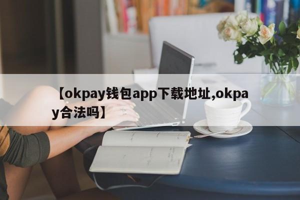 【okpay钱包app下载地址,okpay合法吗】