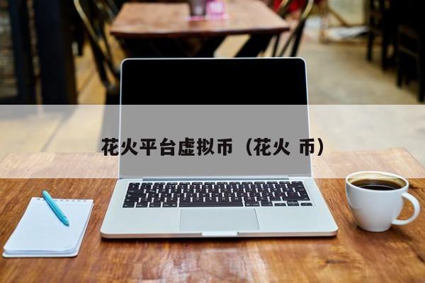 花火平台虚拟币(花火 币)