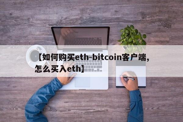 【如何购买eth-bitcoin客户端,怎么买入eth】