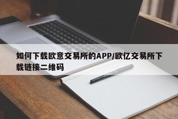 如何下载欧意交易所的APP/欧亿交易所下载链接二维码