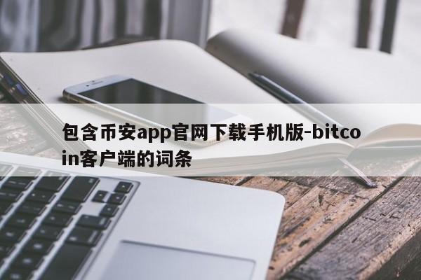 包含币安app官网下载手机版-bitcoin客户端的词条