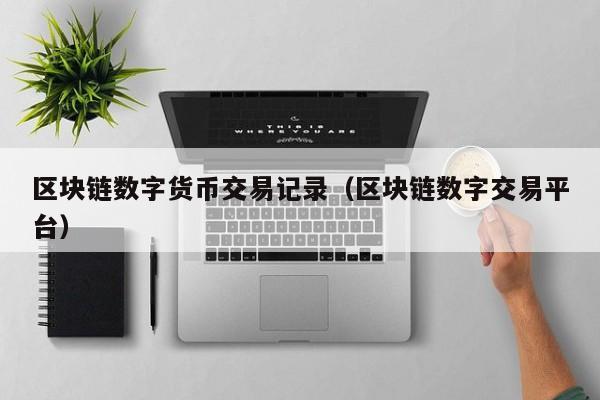 区块链数字货币交易记录(区块链数字交易平台)