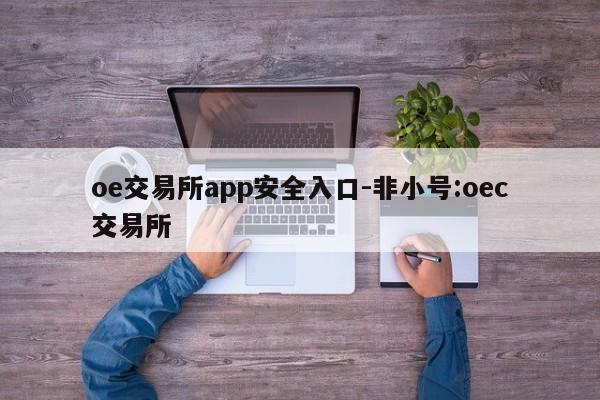 oe交易所app安全入口-非小号:oec交易所