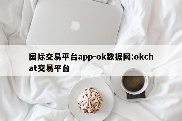 国际交易平台app-ok数据网:okchat交易平台