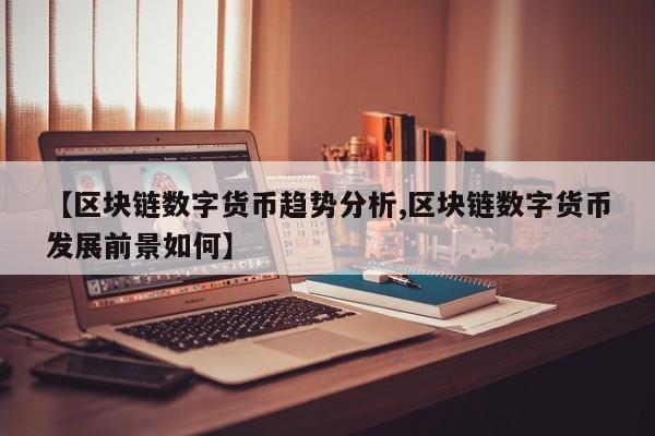 【区块链数字货币趋势分析,区块链数字货币发展前景如何】