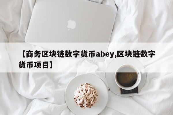 【商务区块链数字货币abey,区块链数字货币项目】