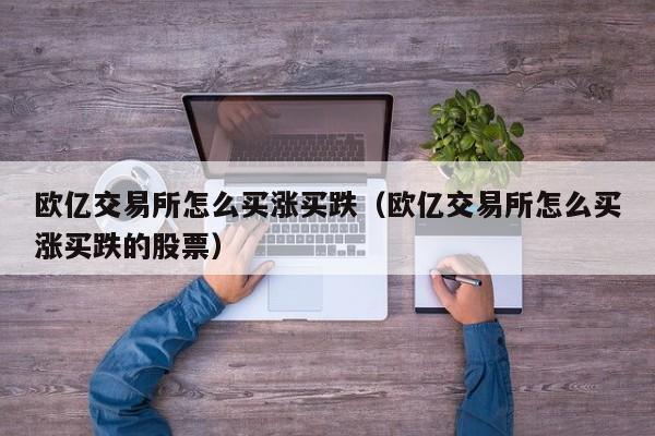欧亿交易所怎么买涨买跌(欧亿交易所怎么买涨买跌的股票)
