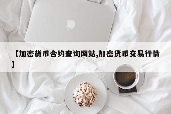 【加密货币合约查询网站,加密货币交易行情】