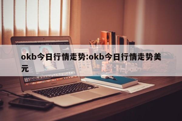 okb今日行情走势:okb今日行情走势美元