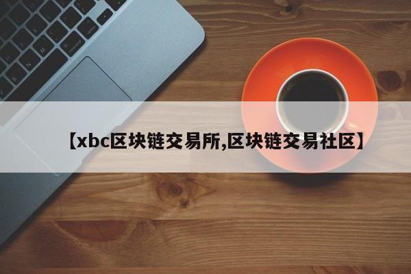 【xbc区块链交易所,区块链交易社区】