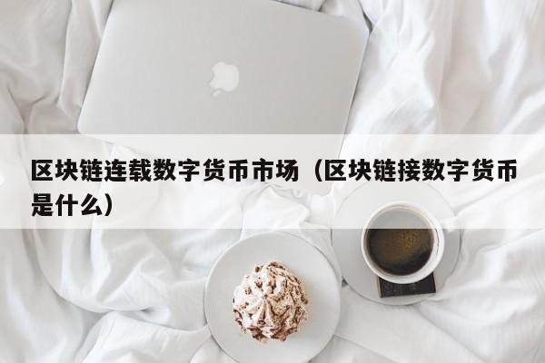 区块链连载数字货币市场(区块链接数字货币是什么)