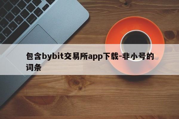 包含bybit交易所app下载-非小号的词条