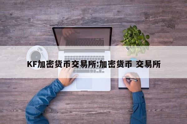 KF加密货币交易所:加密货币 交易所